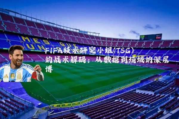 FIFA技术研究小组(TSG)的战术解码:从数据到场域的深层博弈