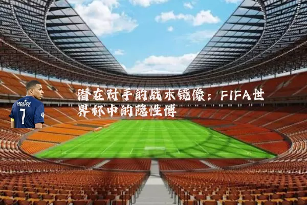 潜在对手的战术镜像：FIFA世界杯中的隐性博弈