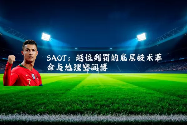 SAOT:越位判罚的底层技术革命与地理空间博弈