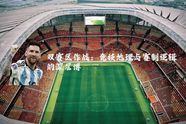 双赛区作战：竞技地理与赛制逻辑的深层博弈
