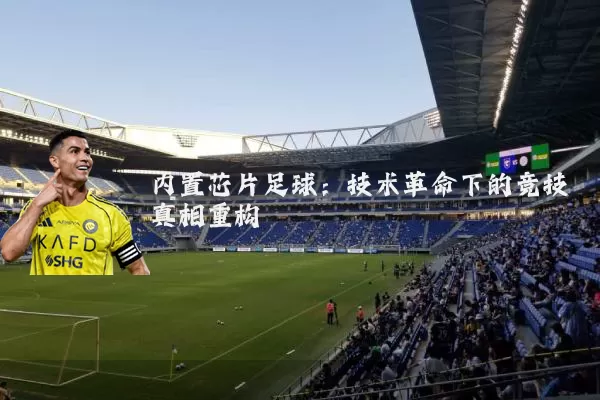 内置芯片足球:技术革命下的竞技真相重构