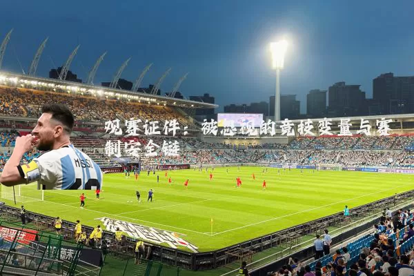 观赛证件:被忽视的竞技变量与赛制安全链