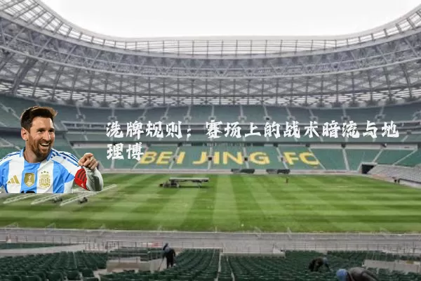 洗牌规则:赛场上的战术暗流与地理博弈