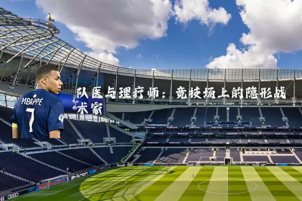 队医与理疗师:竞技场上的隐形战术家