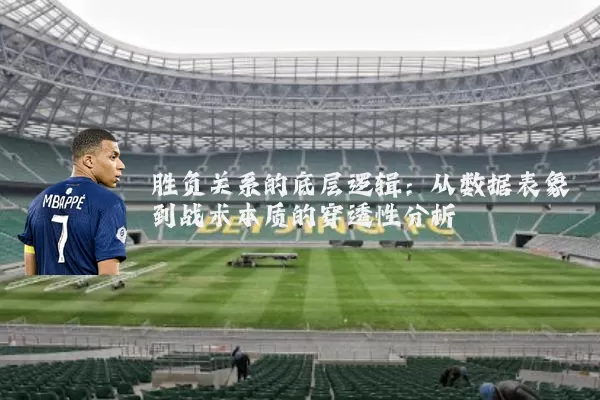 胜负关系的底层逻辑：从数据表象到战术本质的穿透性分析