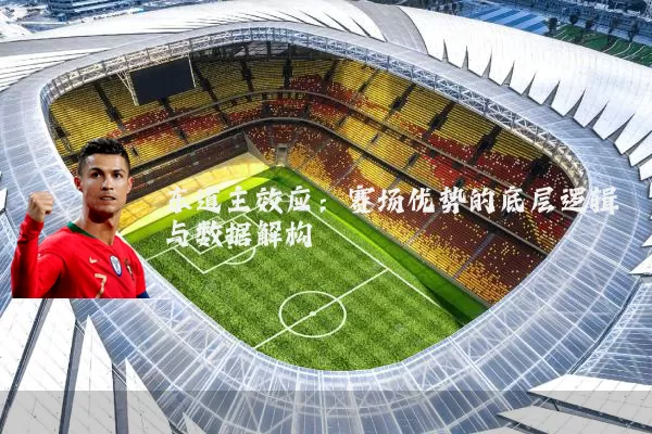 东道主效应:赛场优势的底层逻辑与数据解构