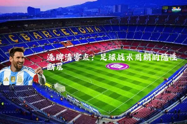 洗牌清零点:足球战术周期的隐性断层