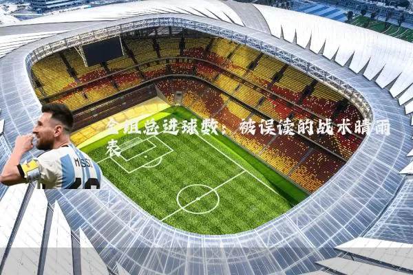 全组总进球数：被误读的战术晴雨表
