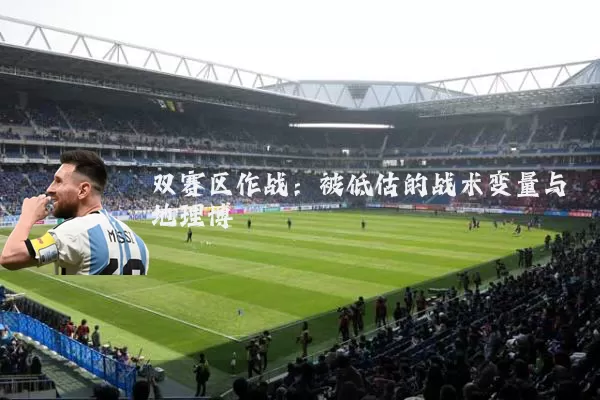 双赛区作战：被低估的战术变量与地理博弈