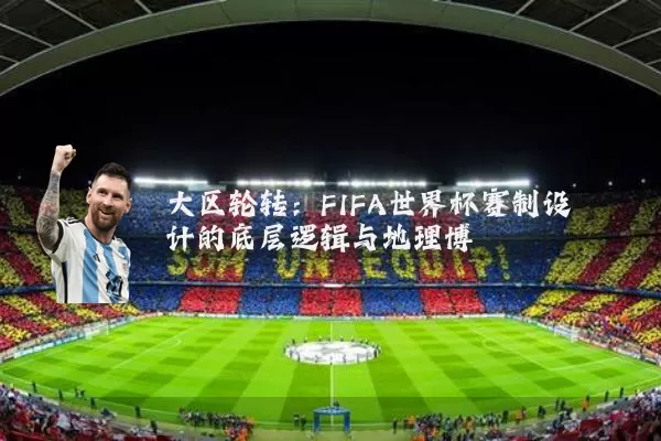 大区轮转:FIFA世界杯赛制设计的底层逻辑与地理博弈