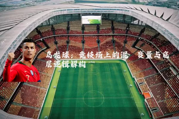 乌龙球:竞技场上的混沌变量与底层逻辑解构