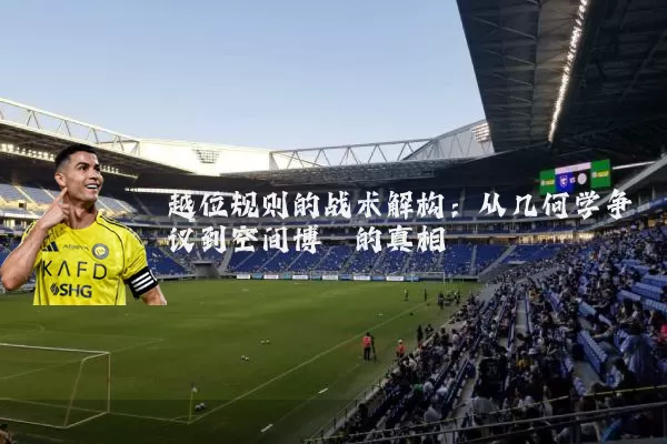 越位规则的战术解构:从几何学争议到空间博弈的真相