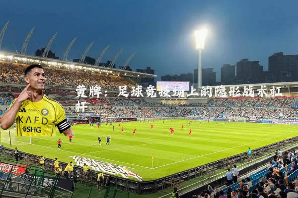 黄牌:足球竞技场上的隐形战术杠杆