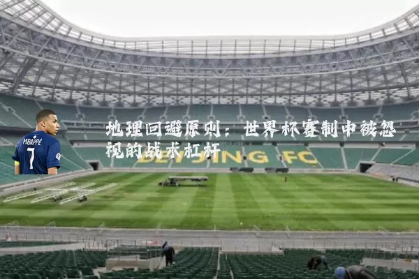 地理回避原则：世界杯赛制中被忽视的战术杠杆